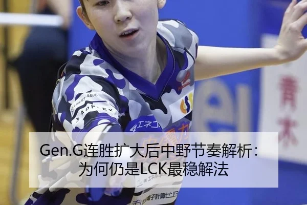 Gen.G连胜扩大后中野节奏解析：为何仍是LCK最稳解法