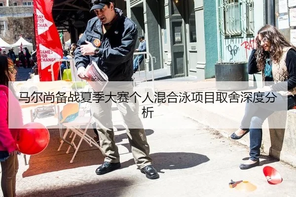 马尔尚备战夏季大赛个人混合泳项目取舍深度分析